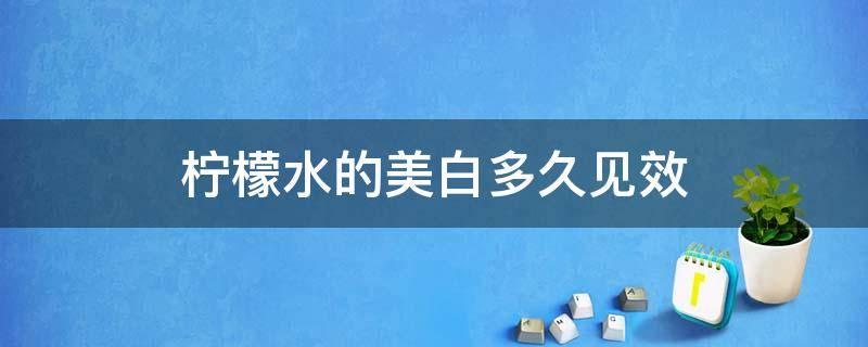 柠檬水的美白多久见效（柠檬水的美白