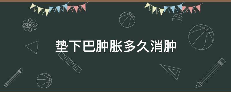 垫下巴肿胀多久消肿 垫下巴要多久