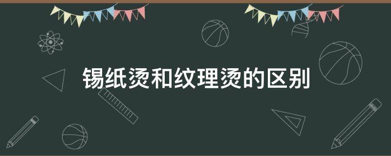 锡纸烫和纹理烫的区别 锡纸烫和纹