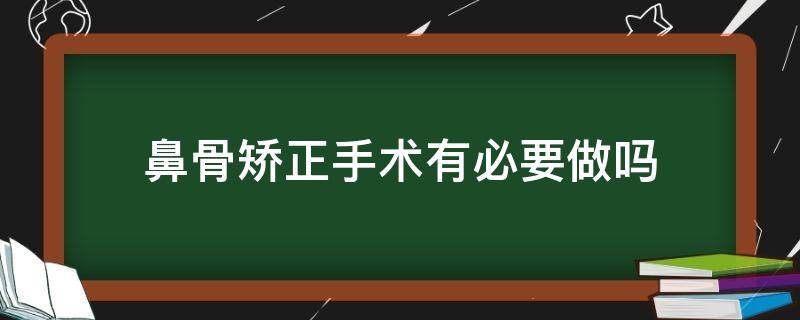 鼻骨矫正手术有必要做吗 鼻骨矫正