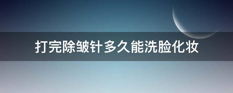 打完除皱针多久能洗脸化妆 打完除