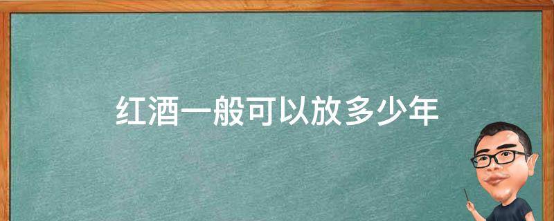 红酒一般可以放多少年 红酒一般可