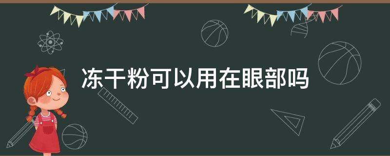 冻干粉可以用在眼部吗（冻干粉可以做