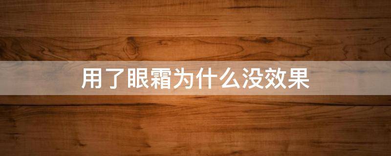 用了眼霜为什么没效果 为什么眼霜