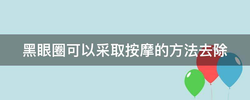 黑眼圈可以采取按摩的方法去除（黑眼