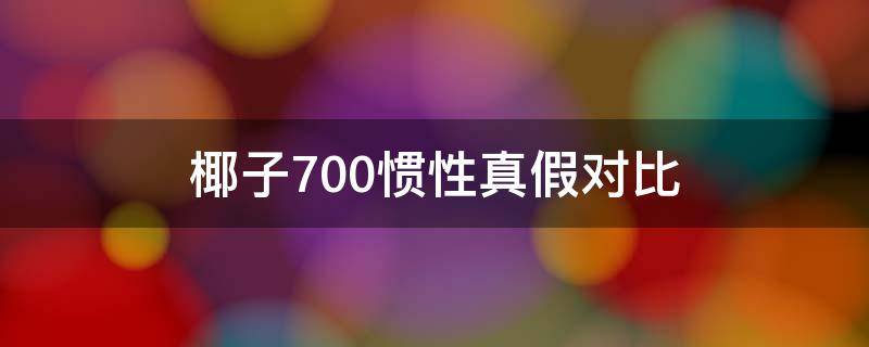 椰子700惯性真假对比（椰子700惯性怎