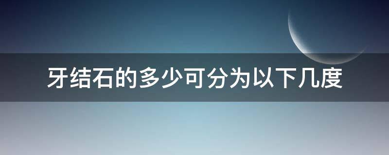 牙结石的多少可分为以下几度（牙结石