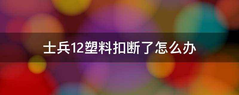 士兵12塑料扣断了怎么办