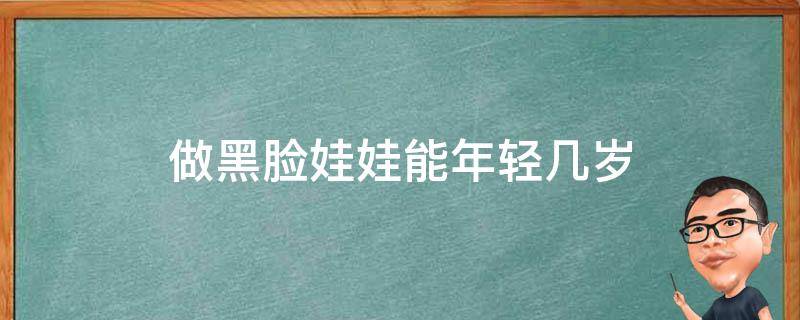 做黑脸娃娃能年轻几岁（做黑脸娃娃对