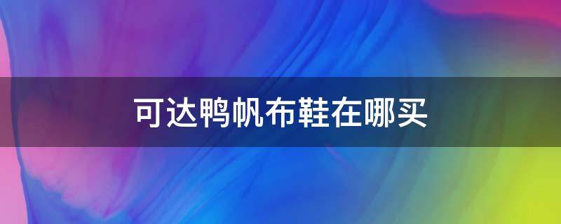 可达鸭帆布鞋在哪买 可达鸭官方旗