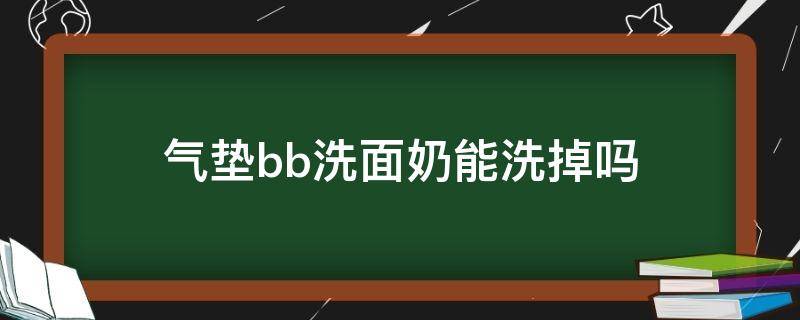 气垫bb洗面奶能洗掉吗 气垫bb霜洗