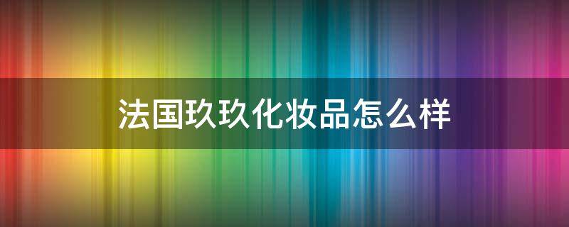 法国玖玖化妆品怎么样（法国玖玖化妆