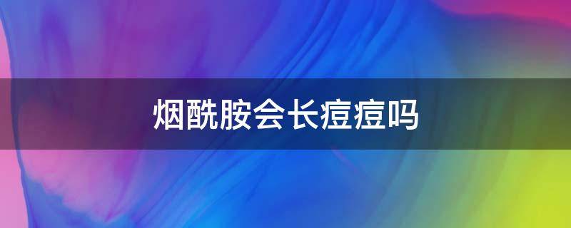 烟酰胺会长痘痘吗 烟酰胺会让人长