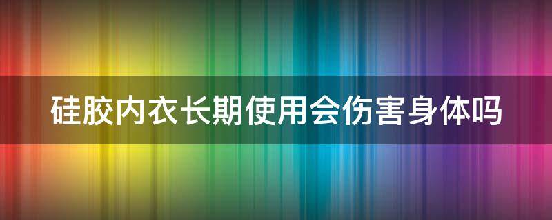 硅胶内衣长期使用会伤害身体吗 硅