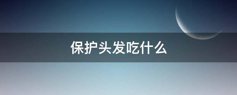 保护头发吃什么 保护头发吃什么水