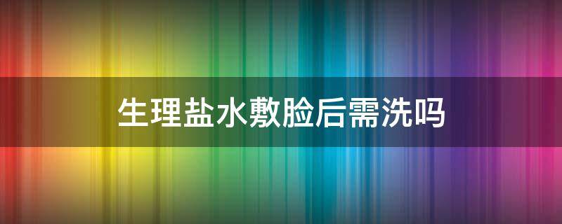 生理盐水敷脸后需洗吗 脸过敏用生