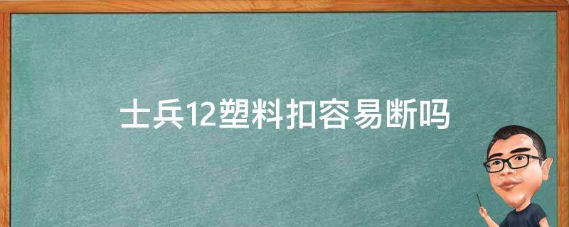 士兵12塑料扣容易断吗 士兵12 拆解