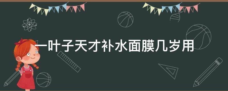 一叶子天才补水面膜几岁用 一叶子