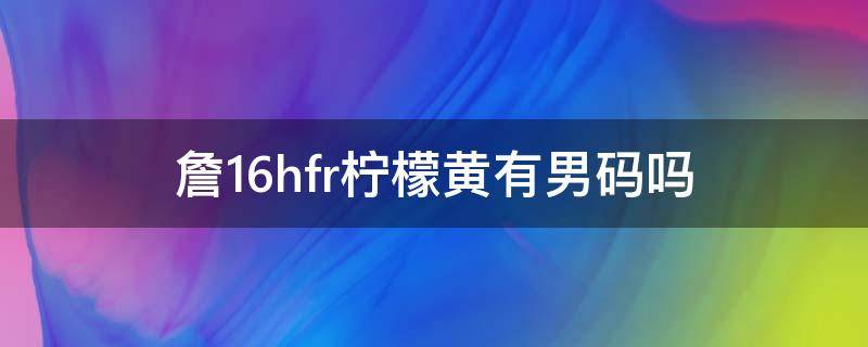 詹16hfr柠檬黄有男码吗 詹16球鞋