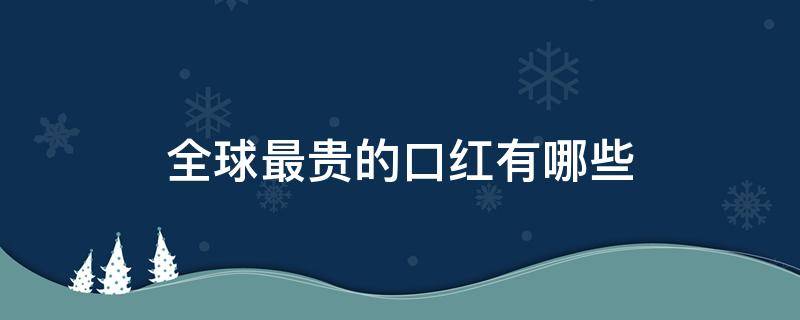 全球最贵的口红有哪些（全球最贵的口