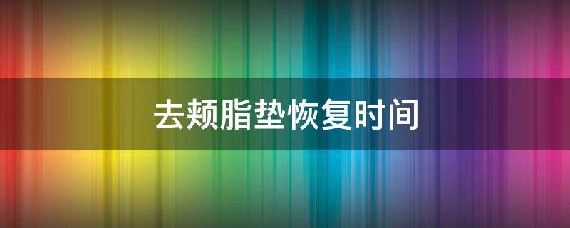 去颊脂垫恢复时间（去颊脂垫多久恢复