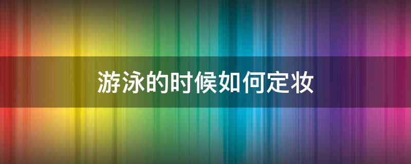 游泳的时候如何定妆 游泳用什么定