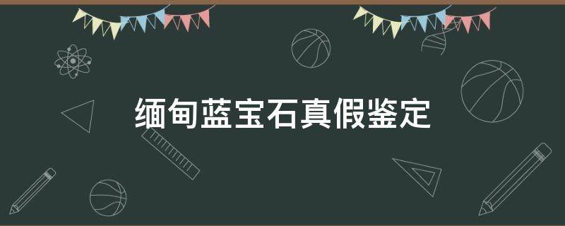 缅甸蓝宝石真假鉴定（缅甸蓝宝石真假