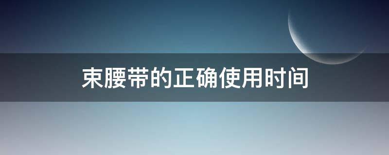 束腰带的正确使用时间 束腰能让腰