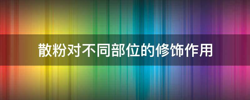 散粉对不同部位的修饰作用