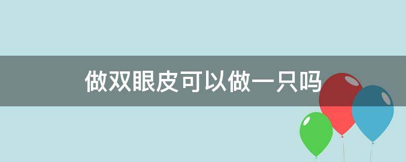 做双眼皮可以做一只吗 做双眼皮可