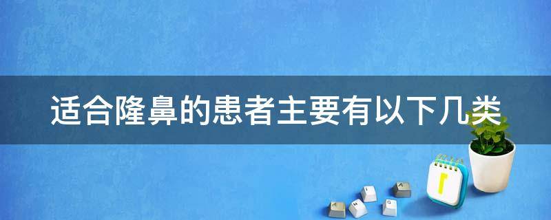 适合隆鼻的患者主要有以下几类（适合