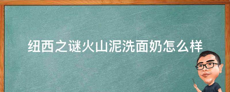 纽西之谜火山泥洗面奶怎么样（纽西之