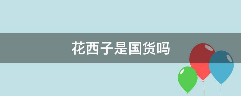 花西子是国货吗（花西子是国货吗照片