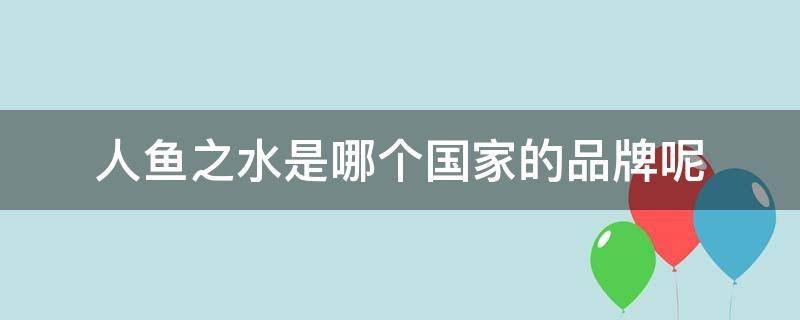 人鱼之水是哪个国家的品牌呢 人鱼