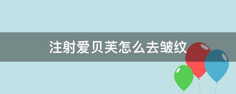 注射爱贝芙怎么去皱纹 注射爱贝芙