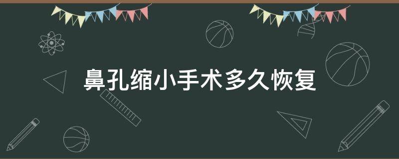 鼻孔缩小手术多久恢复（鼻孔缩小手术