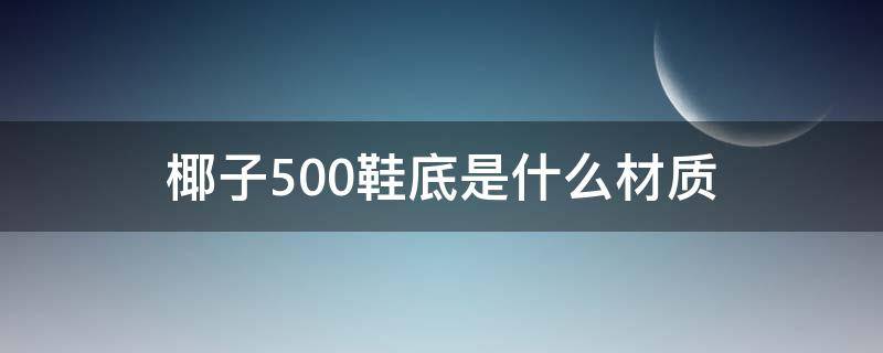 椰子500鞋底是什么材质 椰子500底