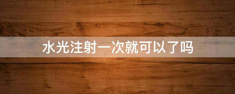 水光注射一次就可以了吗 水光针打