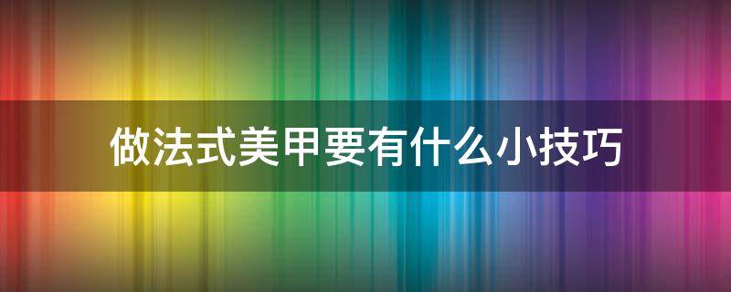 做法式美甲要有什么小技巧 法式美