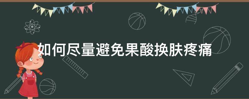 如何尽量避免果酸换肤疼痛（如何尽量