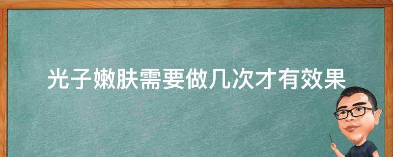 光子嫩肤需要做几次才有效果 光子