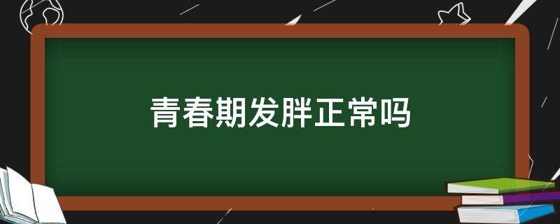 青春期发胖正常吗（青春期发胖正常吗