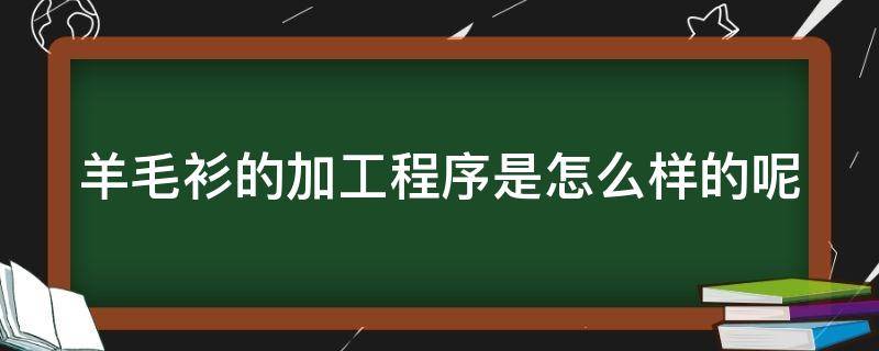 羊毛衫的加工程序是怎么样的呢（羊毛