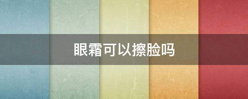 眼霜可以擦脸吗 眼霜可以当面霜用