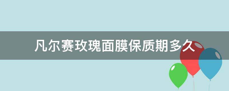 凡尔赛玫瑰面膜保质期多久（凡尔赛玫