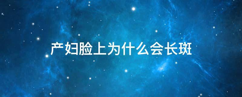 产妇脸上为什么会长斑 产妇脸上为