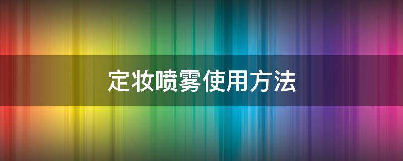 定妆喷雾使用方法（定妆喷雾使用方法