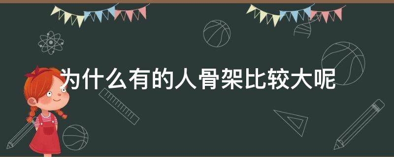 为什么有的人骨架比较大呢 为什么