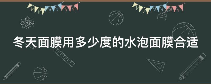 冬天面膜用多少度的水泡面膜合适（冬