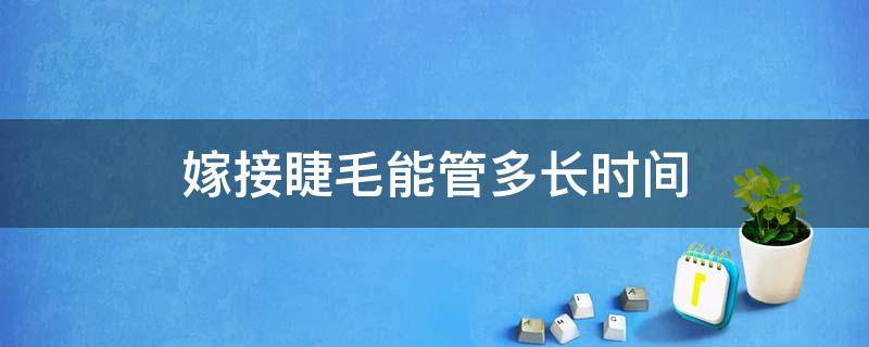 嫁接睫毛能管多长时间 嫁接睫毛可